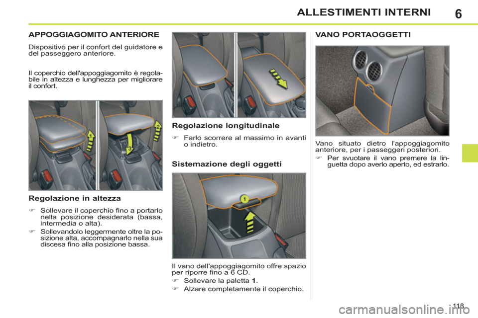 Peugeot 308 SW BL 2012.5  Manuale del proprietario (in Italian) 6
113
ALLESTIMENTI INTERNI
APPOGGIAGOMITO ANTERIORE 
  Dispositivo per il confort del guidatore e 
del passeggero anteriore. 
  Il coperchio dellappoggiagomito è regola-
bile in altezza e lunghezza 