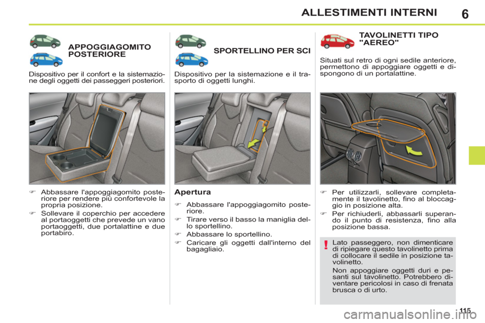 Peugeot 308 SW BL 2012.5  Manuale del proprietario (in Italian) 6ALLESTIMENTI INTERNI
APPOGGIAGOMITOPOSTERIORE SPORTELLINO PER SCI
   
Apertura 
 
 
 
�) 
  Abbassare lappoggiagomito poste-
riore. 
   
�) 
  Tirare verso il basso la maniglia del-
lo sportellino. 