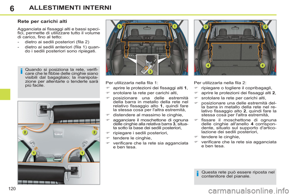 Peugeot 308 SW BL 2012.5  Manuale del proprietario (in Italian) 6
120
ALLESTIMENTI INTERNI
   
 
 
 
 
 
Rete per carichi alti 
 
Agganciata ai ﬁ ssaggi alti e bassi speci-
ﬁ ci, permette di utilizzare tutto il volume 
di carico, ﬁ no al tetto: 
   
 
-   di