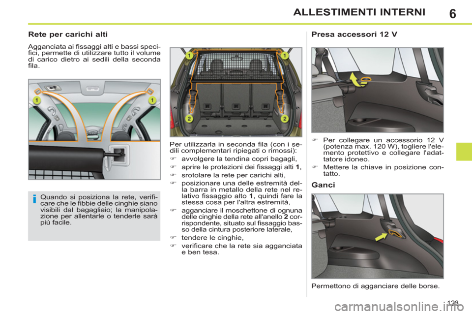 Peugeot 308 SW BL 2012.5  Manuale del proprietario (in Italian) 6
123
ALLESTIMENTI INTERNI
   
 
 
 
 
 
Rete per carichi alti 
 
Agganciata ai ﬁ ssaggi alti e bassi speci-
ﬁ ci, permette di utilizzare tutto il volume 
di carico dietro ai sedili della seconda 