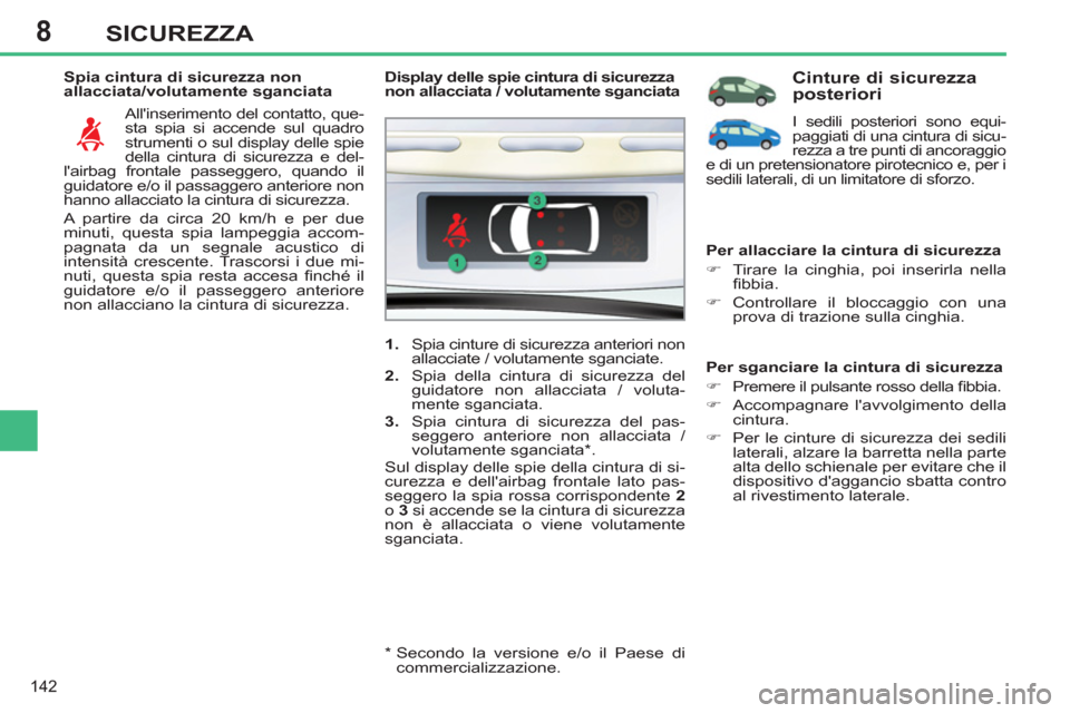 Peugeot 308 SW BL 2012.5  Manuale del proprietario (in Italian) 8
142
SICUREZZA
   
Spia cintura di sicurezza non 
allacciata/volutamente sganciata 
  Allinserimento del contatto, que-
sta spia si accende sul quadro 
strumenti o sul display delle spie 
della cint