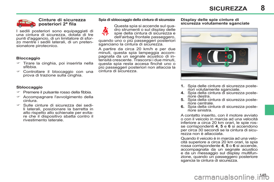 Peugeot 308 SW BL 2012.5  Manuale del proprietario (in Italian) 8
143
SICUREZZA
   
Sbloccaggio 
   
 
�) 
  Premere il pulsante rosso della ﬁ bbia. 
   
�) 
  Accompagnare lavvolgimento della 
cintura. 
   
�) 
  Sulle cinture di sicurezza dei sedi-
li lateral