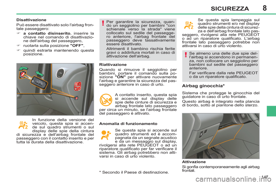 Peugeot 308 SW BL 2012.5  Manuale del proprietario (in Italian) 8
147
SICUREZZA
  Se almeno una delle due spie del-
lairbag si accendono in permanen-
za, non collocare un seggiolino per 
bambini sul sedile del passeggero 
anteriore. 
  Far veriﬁ care dalla rete