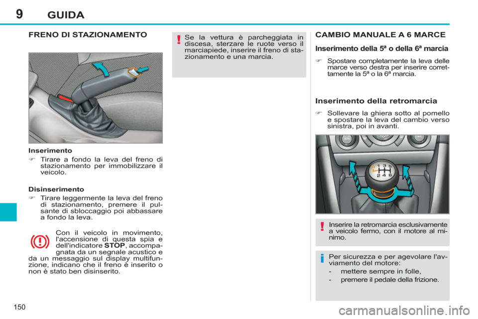Peugeot 308 SW BL 2012.5  Manuale del proprietario (in Italian) 9
150
GUIDA
  Se la vettura è parcheggiata in 
discesa, sterzare le ruote verso il 
marciapiede, inserire il freno di sta-
zionamento e una marcia.  
 FRENO DI STAZIONAMENTO
 
 
Inserimento 
   
 
�)