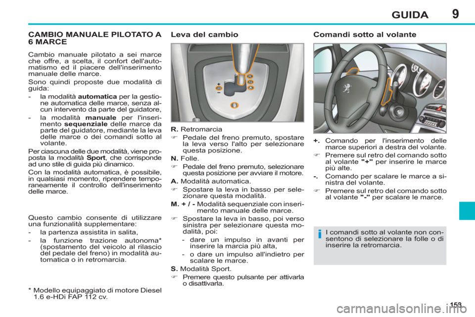 Peugeot 308 SW BL 2012.5  Manuale del proprietario (in Italian) 9GUIDA
CAMBIO MANUALE PILOTATO A 
6 MARCE    
Leva del cambio 
 
 
R. 
 Retromarcia 
   
 
�) 
  Pedale del freno premuto, spostare 
la leva verso lalto per selezionare 
questa posizione.  
   
N. 
 