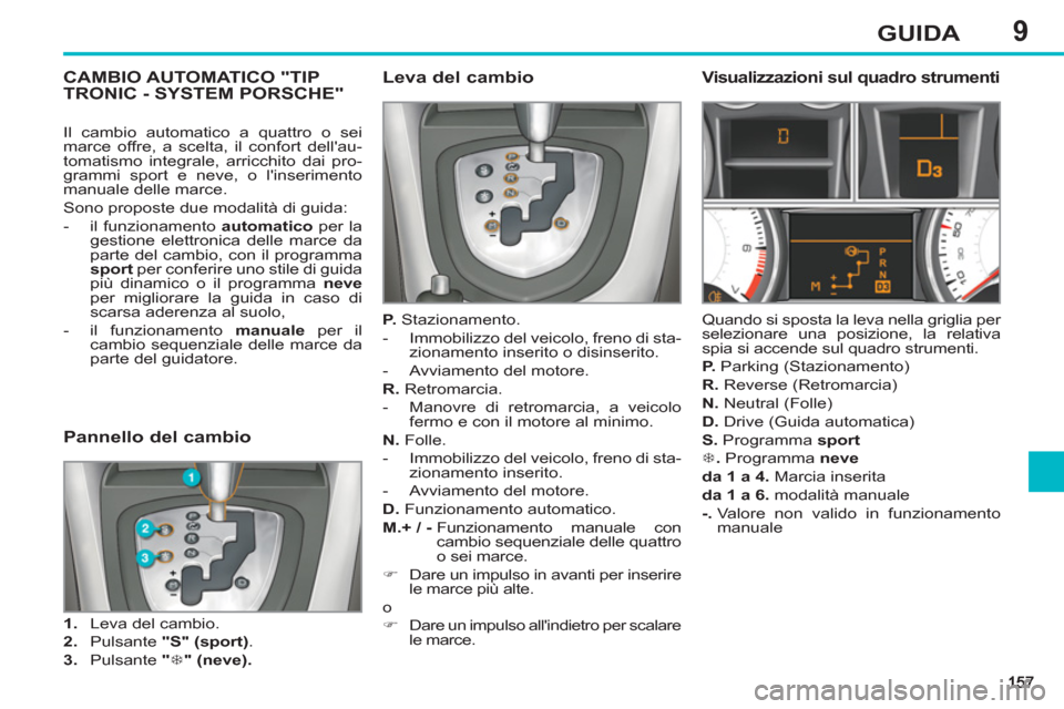 Peugeot 308 SW BL 2012.5  Manuale del proprietario (in Italian) 9GUIDA
CAMBIO AUTOMATICO "TIP TRONIC - SYSTEM PORSCHE"    
Leva del cambio 
 
 
P. 
 Stazionamento. 
   
 
-   Immobilizzo del veicolo, freno di sta-
zionamento inserito o disinserito. 
   
-   Avviam
