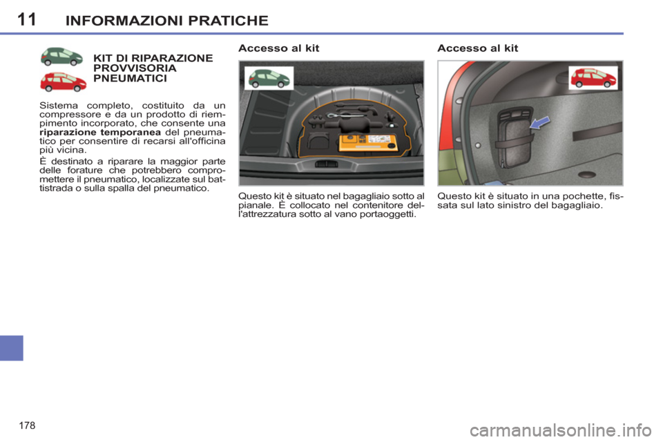 Peugeot 308 SW BL 2012.5  Manuale del proprietario (in Italian) 11
178
INFORMAZIONI PRATICHE
KIT DI RIPARAZIONE PROVVISORIA PNEUMATICI
  Questo kit è situato nel bagagliaio sotto al 
pianale. È collocato nel contenitore del-
lattrezzatura sotto al vano portaogg