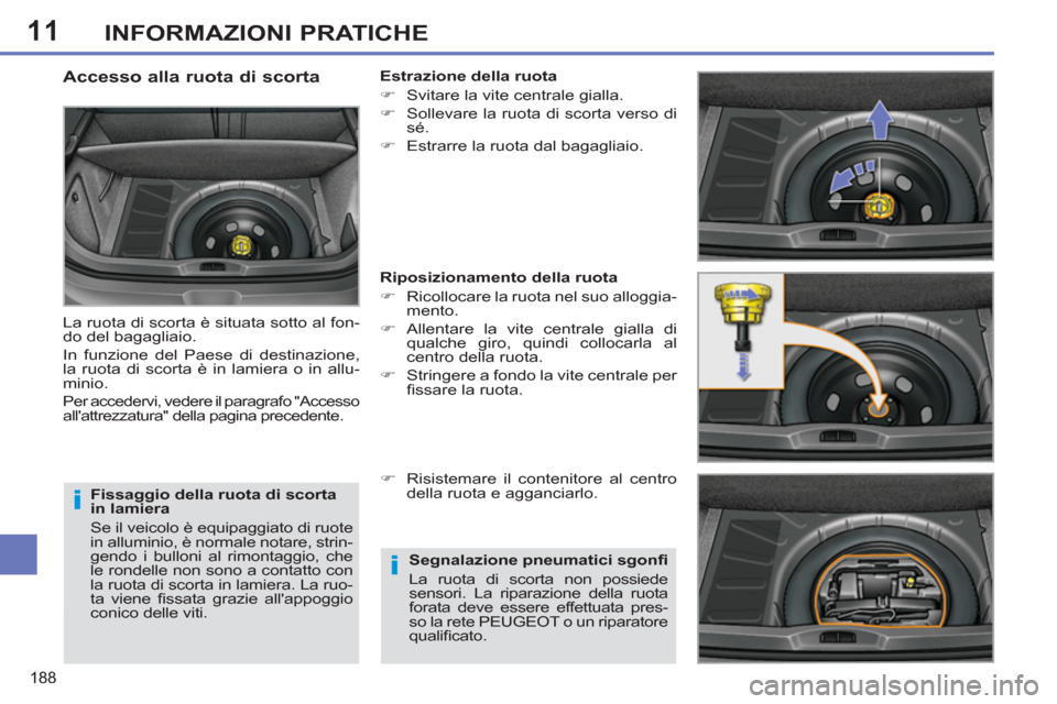 Peugeot 308 SW BL 2012.5  Manuale del proprietario (in Italian) 11
188
INFORMAZIONI PRATICHE
   
Fissaggio della ruota di scorta 
in lamiera 
  Se il veicolo è equipaggiato di ruote 
in alluminio, è normale notare, strin-
gendo i bulloni al rimontaggio, che 
le 