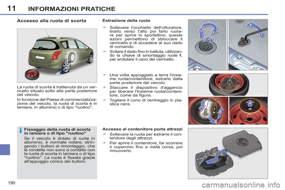 Peugeot 308 SW BL 2012.5  Manuale del proprietario (in Italian) 11
190
INFORMAZIONI PRATICHE
   
Fissaggio della ruota di scorta 
in lamiera o di tipo "ruotino" 
  Se il veicolo è dotato di ruote in 
alluminio, è normale notare, strin-
gendo i bulloni al rimonta