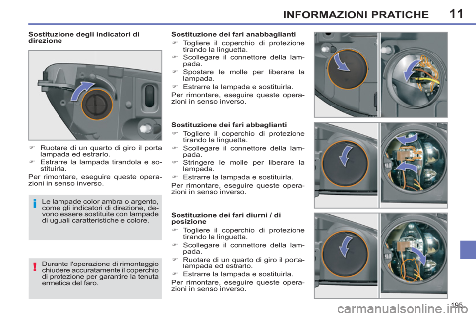 Peugeot 308 SW BL 2012.5  Manuale del proprietario (in Italian) 11
195
INFORMAZIONI PRATICHE
   
 
 
 
 
 
 
 
 
 
 
 
 
 
 
 
Sostituzione dei fari abbaglianti 
   
 
�) 
  Togliere il coperchio di protezione 
tirando la linguetta. 
   
�) 
  Scollegare il connet