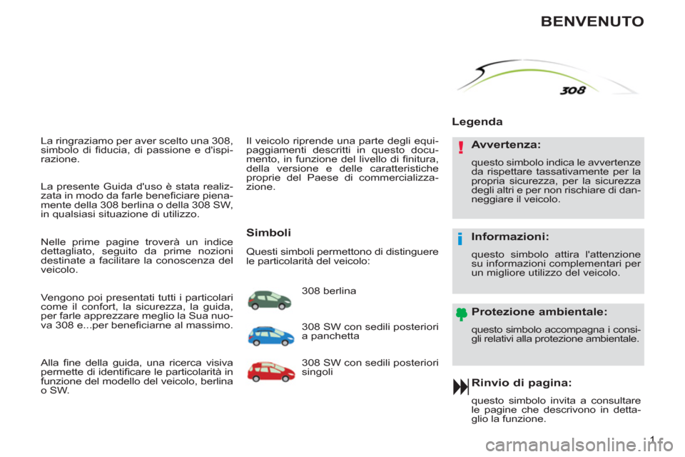 Peugeot 308 SW BL 2012.5  Manuale del proprietario (in Italian) !
i
1
  La ringraziamo per aver scelto una 308, 
simbolo di ﬁ ducia, di passione e dispi-
razione. 
   
Rinvio di pagina: 
 
questo simbolo invita a consultare 
le pagine che descrivono in detta-
g