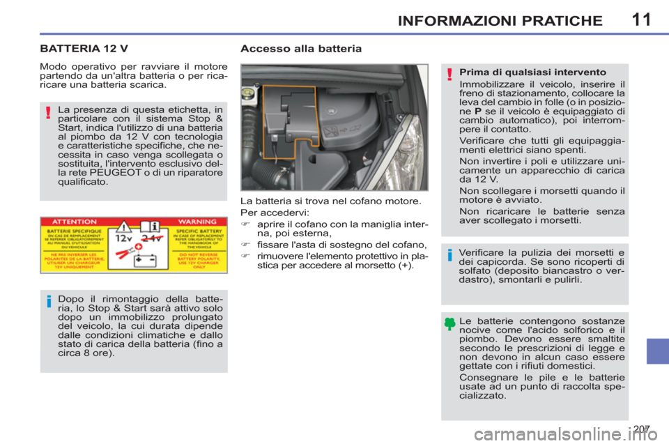 Peugeot 308 SW BL 2012.5  Manuale del proprietario (in Italian) 11
207
INFORMAZIONI PRATICHE
BATTERIA 12 V   
 
 
 
 
 
Accesso alla batteria 
 
La batteria si trova nel cofano motore. 
  Per accedervi: 
   
 
�) 
  aprire il cofano con la maniglia inter-
na, poi 