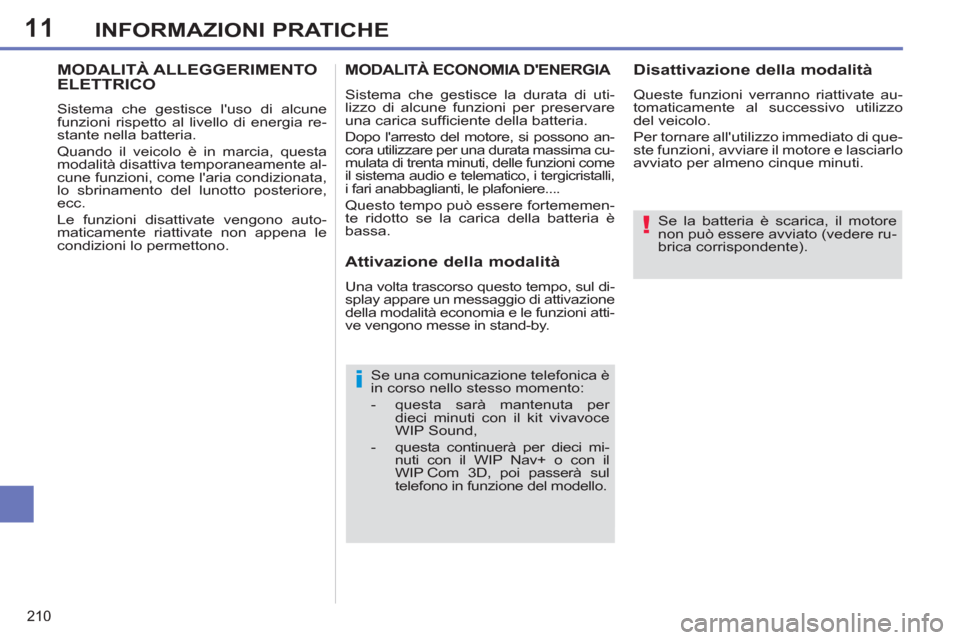 Peugeot 308 SW BL 2012.5  Manuale del proprietario (in Italian) 11
210
INFORMAZIONI PRATICHE
   
Se la batteria è scarica, il motore 
non può essere avviato (vedere ru-
brica corrispondente).  
 
   
Se una comunicazione telefonica è 
in corso nello stesso mome