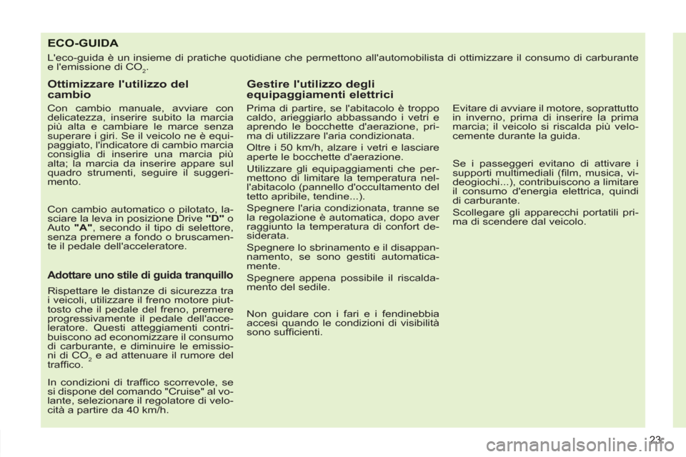 Peugeot 308 SW BL 2012.5  Manuale del proprietario (in Italian) 23
ECO-GUIDA 
  Leco-guida è un insieme di pratiche quotidiane che permettono allautomobilista di ottimizzare il consumo di carburante 
e lemissione di CO 
2 . 
   
Ottimizzare lutilizzo del 
cam