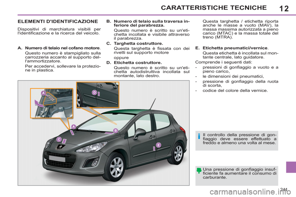 Peugeot 308 SW BL 2012.5  Manuale del proprietario (in Italian) 12
241
CARATTERISTICHE TECNICHE
ELEMENTI DIDENTIFICAZIONE 
  Dispositivi di marchiatura visibili per 
lidentiﬁ cazione e la ricerca del veicolo.  
  Una pressione di gonﬁ aggio  insuf-
ﬁ cient