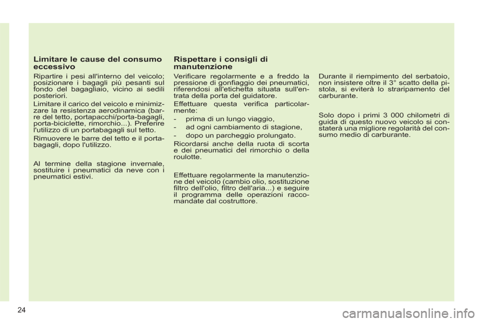 Peugeot 308 SW BL 2012.5  Manuale del proprietario (in Italian)    
Limitare le cause del consumo 
eccessivo 
   
Ripartire i pesi allinterno del veicolo; 
posizionare i bagagli più pesanti sul 
fondo del bagagliaio, vicino ai sedili 
posteriori. 
  Limitare il 