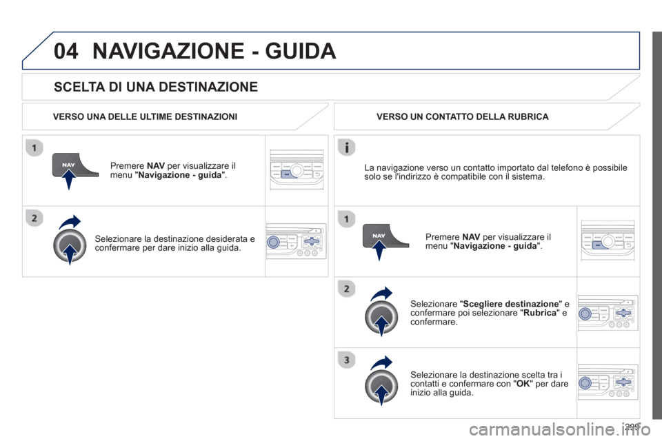 Peugeot 308 SW BL 2012.5 Manuale del proprietario (in Italian) 299
04
SCELTA DI UNA DESTINAZIONE
NAVIGAZIONE - GUIDA
VERSO UNA DELLE ULTIME DESTINAZIONI
Premere NAVper visualizzare il
menu " Navigazione - guida ".
Selezionare la destinazione desid Peugeot 308 SW BL 2012.5 Manuale del proprietario (in Italian) 299
04
SCELTA DI UNA DESTINAZIONE
NAVIGAZIONE - GUIDA
VERSO UNA DELLE ULTIME DESTINAZIONI
Premere NAVper visualizzare il
menu " Navigazione - guida ".
Selezionare la destinazione desid