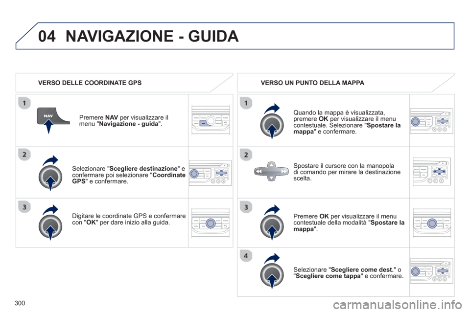 Peugeot 308 SW BL 2012.5 Manuale del proprietario (in Italian) 300
04
Selezionare "Scegliere destinazione" e confermare poi selezionare "Coordinate GPS
" e confermare.
Di
gitare le coordinate GPS e confermarecon "
OK " per dare inizio alla guida. Pr
em Peugeot 308 SW BL 2012.5 Manuale del proprietario (in Italian) 300
04
Selezionare "Scegliere destinazione" e confermare poi selezionare "Coordinate GPS
" e confermare.
Di
gitare le coordinate GPS e confermarecon "
OK " per dare inizio alla guida. Pr
em