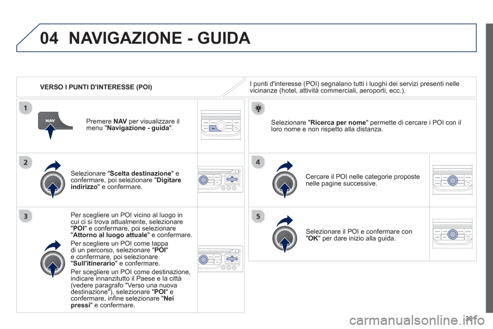 Peugeot 308 SW BL 2012.5 Manuale del proprietario (in Italian) 301
04
VERSO I PUNTI DINTERESSE (POI)
NAVIGAZIONE - GUIDA
I punti dinteresse (POI) segnalano tutti i luoghi dei servizi presenti nelle
vicinanze (hotel, attività commerciali, aeroporti, ecc.) Peugeot 308 SW BL 2012.5 Manuale del proprietario (in Italian) 301
04
VERSO I PUNTI DINTERESSE (POI)
NAVIGAZIONE - GUIDA
I punti dinteresse (POI) segnalano tutti i luoghi dei servizi presenti nelle
vicinanze (hotel, attività commerciali, aeroporti, ecc.)