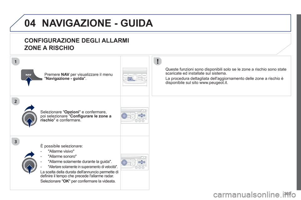Peugeot 308 SW BL 2012.5 Manuale del proprietario (in Italian) 303
04NAVIGAZIONE - GUIDA
CONFIGURAZIONE DEGLI ALLARMI
ZONE A RISCHIO
È possibile selezionare:
- "All
arme visivo"
- "All
arme sonoro"
- "Allarme solamente durante la
guida".
-"Allertar Peugeot 308 SW BL 2012.5 Manuale del proprietario (in Italian) 303
04NAVIGAZIONE - GUIDA
CONFIGURAZIONE DEGLI ALLARMI
ZONE A RISCHIO
È possibile selezionare:
- "All
arme visivo"
- "All
arme sonoro"
- "Allarme solamente durante la
guida".
-"Allertar