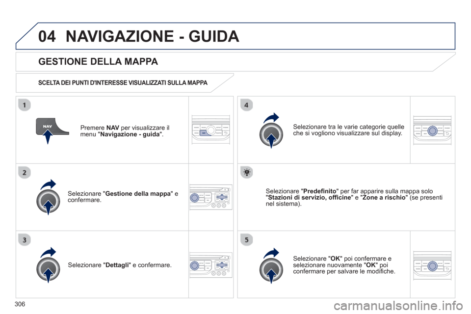 Peugeot 308 SW BL 2012.5 Manuale del proprietario (in Italian) 306
04NAVIGAZIONE - GUIDA
Premere NAVper visualizzare il
menu " Navigazione - guida
".
GESTIONE DELLA MAPPA
SCELTA DEI PUNTI DINTERESSE VISUALIZZATI SULLA MAPPA
Selezionare " Gestio Peugeot 308 SW BL 2012.5 Manuale del proprietario (in Italian) 306
04NAVIGAZIONE - GUIDA
Premere NAVper visualizzare il
menu " Navigazione - guida
".
GESTIONE DELLA MAPPA
SCELTA DEI PUNTI DINTERESSE VISUALIZZATI SULLA MAPPA
Selezionare " Gestio