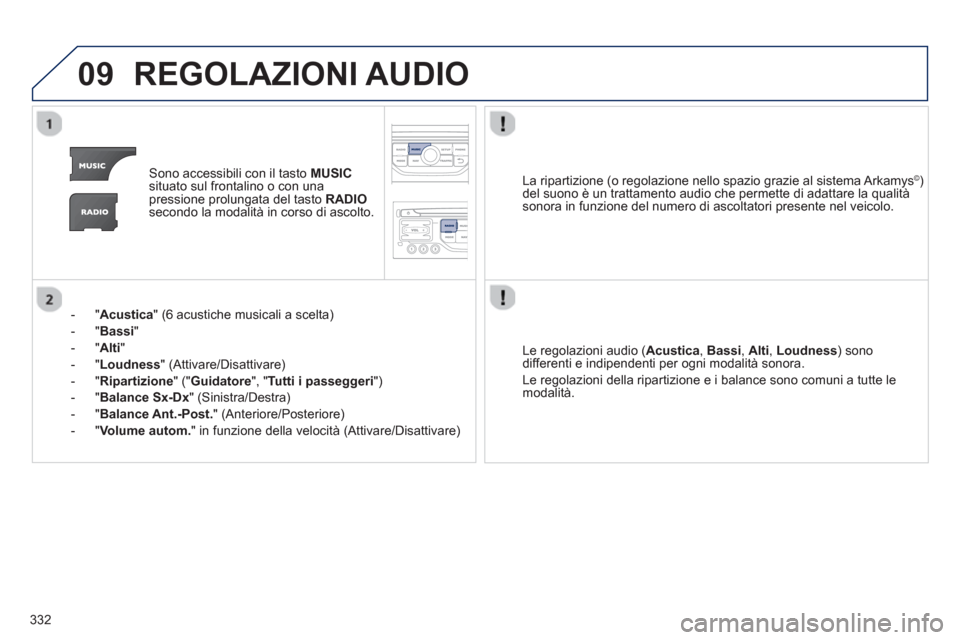 Peugeot 308 SW BL 2012.5  Manuale del proprietario (in Italian) 332
09REGOLAZIONI AUDIO 
Sono accessibili con il tasto MUSICsituato sul frontalino o con unapressione prolungata del tasto  RADIOsecondo la modalità in corso di ascolto.
-  " 
Acustica 
" (6 acustich