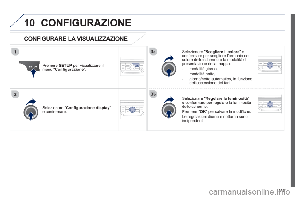 Peugeot 308 SW BL 2012.5  Manuale del proprietario (in Italian) 333
10
Premere SETUPper visualizzare il 
menu " Conﬁ gurazione".
Selezionare " Scegliere il colore 
" econfermare per scegliere larmonia delcolore dello schermo e la modalità di presentazione dell
