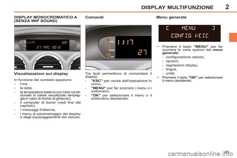 Peugeot 308 SW BL 2012.5  Manuale del proprietario (in Italian) 2
45
DISPLAY MULTIFUNZIONE
   
Visualizzazioni sul display 
 
In funzione del contesto appaiono: 
   
 
-  lora, 
   
-  la data, 
   
-   la temperatura esterna con laria condi-
zionata (il valore 
