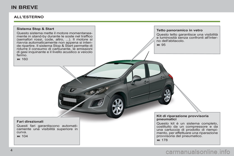 Peugeot 308 SW BL 2012.5  Manuale del proprietario (in Italian) 4
IN BREVE
  ALLESTERNO  
 
 
Sistema Stop & Start 
  Questo sistema mette il motore momentanea-
mente in stand-by durante le soste nel trafﬁ co 
(semafori rossi, code, altro, ...). Il motore si 
r