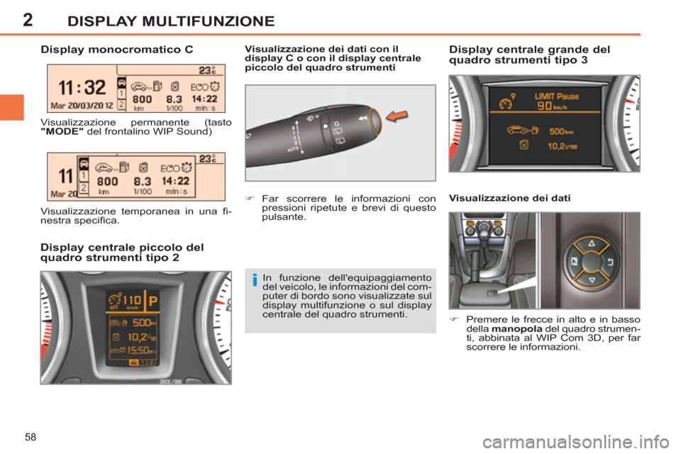 Peugeot 308 SW BL 2012.5  Manuale del proprietario (in Italian) 2
58
DISPLAY MULTIFUNZIONE
   
Visualizzazione dei dati 
   
 
�) 
  Premere le frecce in alto e in basso 
della  manopola 
 del quadro strumen-
ti, abbinata al WIP Com 3D, per far 
scorrere le inform