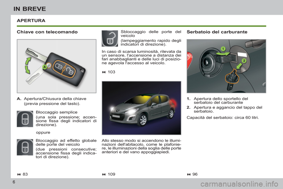 Peugeot 308 SW BL 2012.5  Manuale del proprietario (in Italian) 6
IN BREVE
  APERTURA 
   
Chiave con telecomando 
 
 
 
A. 
  Apertura/Chiusura della chiave  
  (previa pressione del tasto).  
  Bloccaggio semplice  
(una sola pressione; accen-
sione ﬁ ssa degl