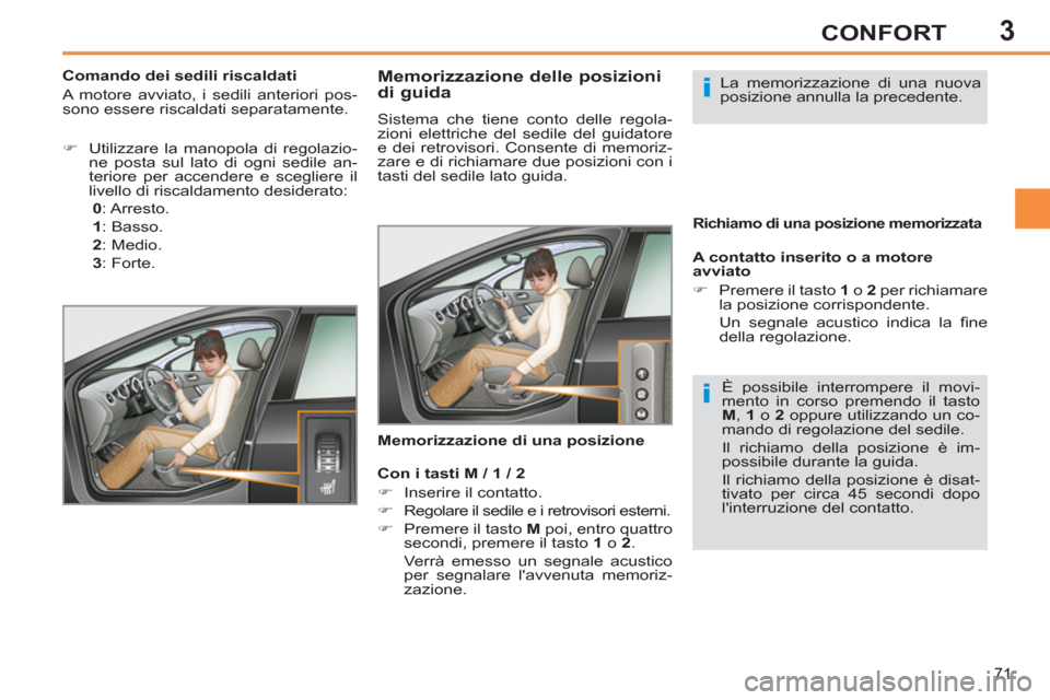 Peugeot 308 SW BL 2012.5  Manuale del proprietario (in Italian) 3
71
CONFORT
   
 
 
 
 
 
 
 
 
 
 
 
Memorizzazione delle posizioni 
di guida 
  Sistema che tiene conto delle regola-
zioni elettriche del sedile del guidatore 
e dei retrovisori. Consente di memor