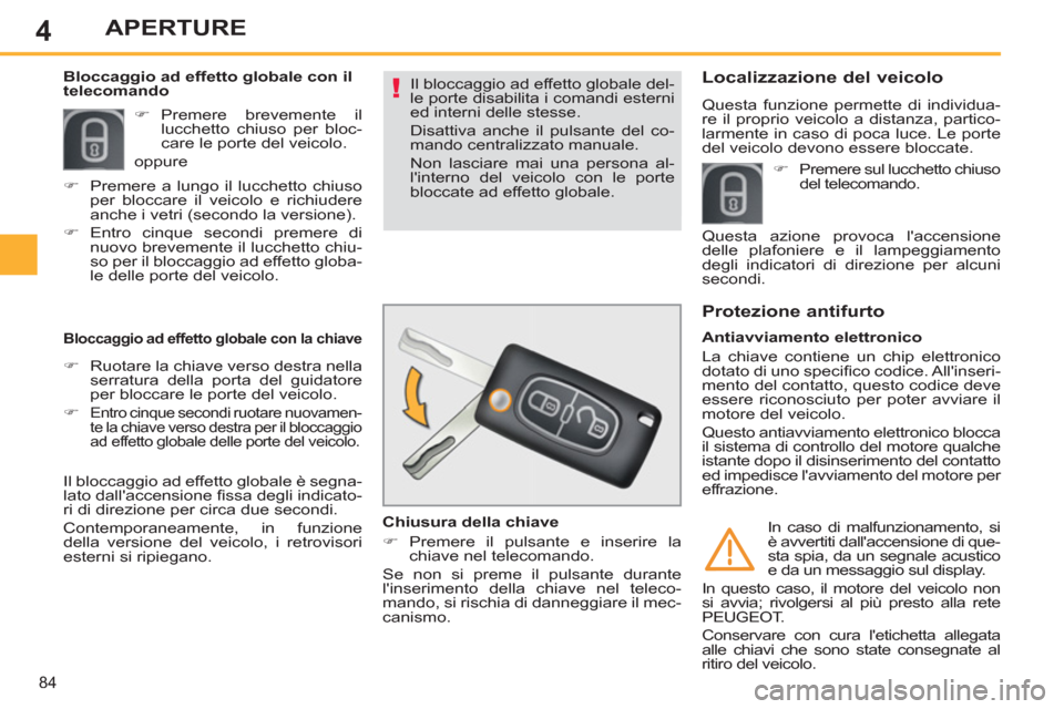 Peugeot 308 SW BL 2012.5  Manuale del proprietario (in Italian) 4
84
APERTURE
  Il bloccaggio ad effetto globale del-
le porte disabilita i comandi esterni 
ed interni delle stesse. 
  Disattiva anche il pulsante del co-
mando centralizzato manuale. 
  Non lasciar