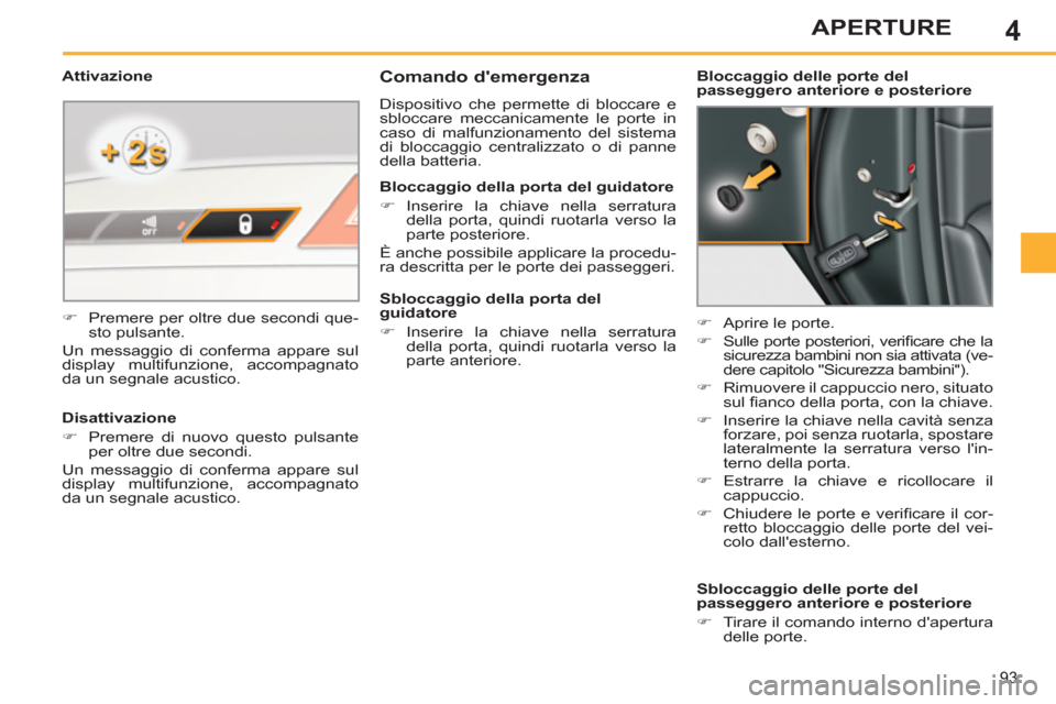 Peugeot 308 SW BL 2012.5  Manuale del proprietario (in Italian) 4
93
APERTURE
   
 
 
 
 
 
Comando demergenza 
 
Dispositivo che permette di bloccare e 
sbloccare meccanicamente le porte in 
caso di malfunzionamento del sistema 
di bloccaggio centralizzato o di 