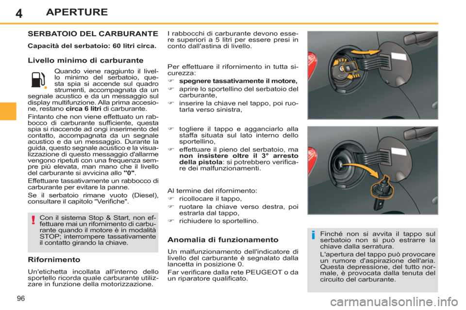 Peugeot 308 SW BL 2012.5  Manuale del proprietario (in Italian) 4
96
APERTURE
  I rabbocchi di carburante devono esse-
re superiori a 5 litri per essere presi in 
conto dallastina di livello. SERBATOIO DEL CARBURANTE
   
Capacità del serbatoio: 60 litri circa. 
