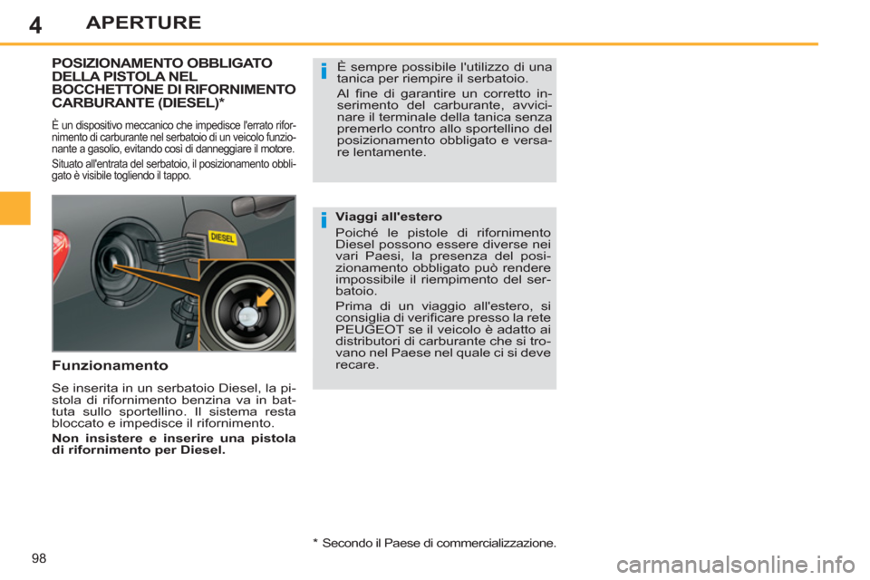 Peugeot 308 SW BL 2012.5  Manuale del proprietario (in Italian) 4
98
APERTURE
POSIZIONAMENTO OBBLIGATODELLA PISTOLA NELBOCCHETTONE DI RIFORNIMENTO CARBURANTE (DIESEL)  *  
 
È un dispositivo meccanico che impedisce lerrato rifor-
nimento di carburante nel serbat