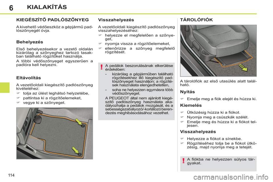 Peugeot 308 SW BL 2012.5  Kezelési útmutató (in Hungarian) 6
11 4
KIALAKÍTÁS
   
A pedálok beszorulásának elkerülése 
érdekében: 
   
 
-   kizárólag a gépjárműben található 
rögzítésekhez illő kiegészítő pad-
lószőnyeget használjon;