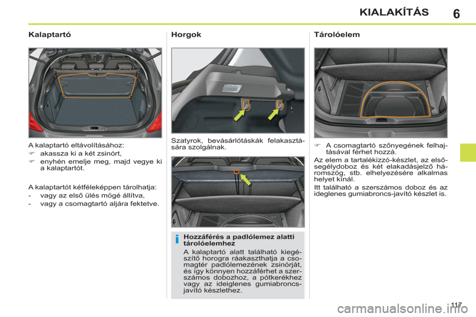 Peugeot 308 SW BL 2012.5  Kezelési útmutató (in Hungarian) 6
11 7
KIALAKÍTÁS
  A kalaptartó eltávolításához: 
   
 
�) 
  akassza ki a két zsinórt, 
   
�) 
  enyhén emelje meg, majd vegye ki 
a kalaptartót.  
 
 
 
 
 
 
 
Kalaptartó 
 
 
Hozzáf