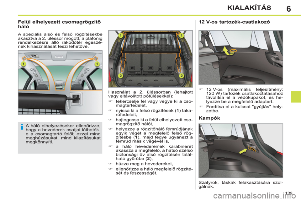 Peugeot 308 SW BL 2012.5  Kezelési útmutató (in Hungarian) 6
123
KIALAKÍTÁS
   
Felül elhelyezett csomagrögzítő 
háló 
  A speciális alsó és felső rögzítésekbe 
akasztva a 2. üléssor mögött, a plafonig 
rendelkezésre álló rakodótér eg