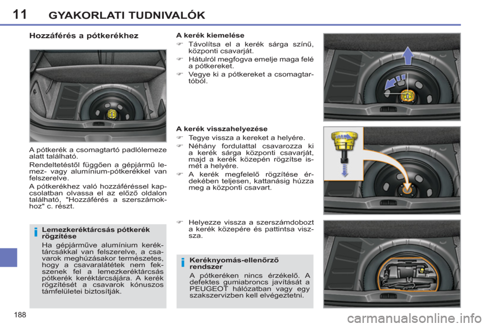 Peugeot 308 SW BL 2012.5  Kezelési útmutató (in Hungarian) 11
188
GYAKORLATI TUDNIVALÓK
   
Lemezkeréktárcsás pótkerék 
rögzítése 
  Ha gépjárműve alumínium kerék-
tárcsákkal van felszerelve, a csa-
varok meghúzásakor természetes, 
hogy a c