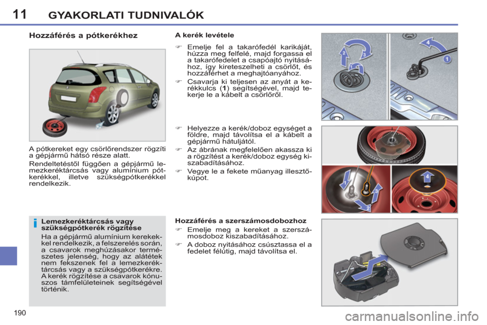 Peugeot 308 SW BL 2012.5  Kezelési útmutató (in Hungarian) 11
190
GYAKORLATI TUDNIVALÓK
   
Lemezkeréktárcsás vagy 
szükségpótkerék rögzítése 
  Ha a gépjármű alumínium kerekek-
kel rendelkezik, a felszerelés során, 
a csavarok meghúzásakor