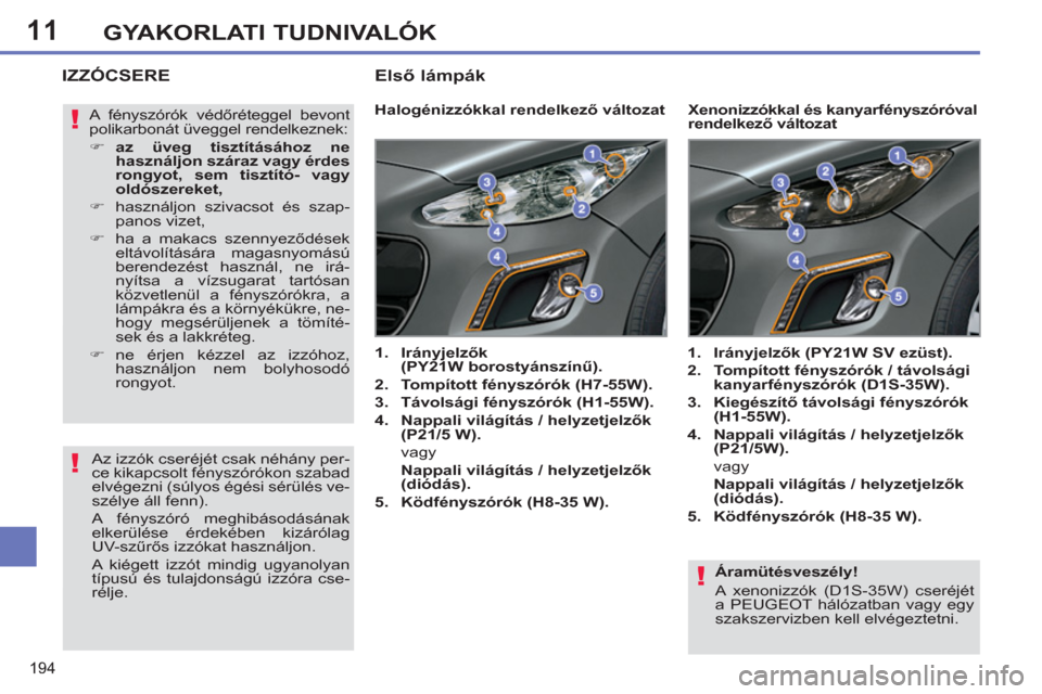 Peugeot 308 SW BL 2012.5  Kezelési útmutató (in Hungarian) 11
194
GYAKORLATI TUDNIVALÓK
   
Áramütésveszély! 
  A xenonizzók (D1S-35W) cseréjét 
a PEUGEOT hálózatban vagy egy 
szakszervizben kell elvégeztetni.  
 
IZZÓCSERE
 
 
 
 
 
 
 
 
Halogé