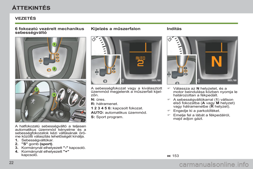 Peugeot 308 SW BL 2012.5  Kezelési útmutató (in Hungarian) 22
ÁTTEKINTÉS
 VEZETÉS 
  A hatfokozatú sebességváltó a teljesen 
automatikus üzemmód kényelme és a 
sebességfokozatok kézi váltásának örö-
me közötti választás lehetőségét k
