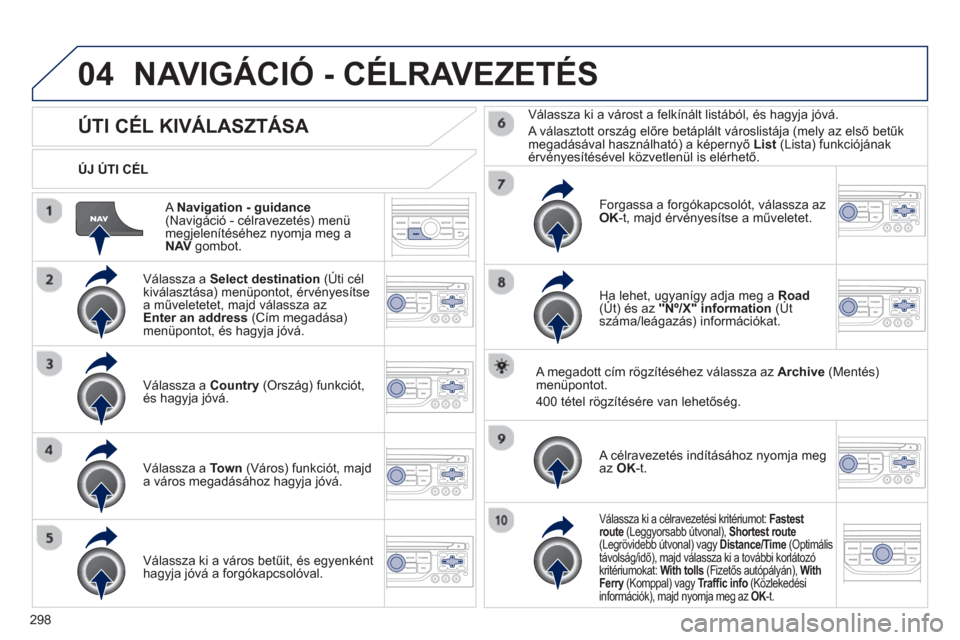 Peugeot 308 SW BL 2012.5  Kezelési útmutató (in Hungarian) 298
04
   
A  Navigation - guidance(Navigáció - célravezetés) menü
megjelenítéséhez nyomja meg a
NAVgombot.    
ÚJ ÚTI CÉL  
NAVIGÁCIÓ - CÉLRAVEZETÉS 
ÚTI CÉL KIVÁLASZTÁSA 
 
 
Vál