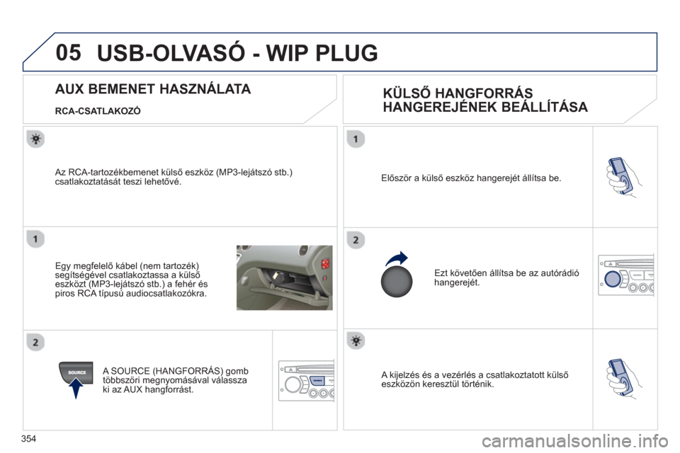 Peugeot 308 SW BL 2012.5  Kezelési útmutató (in Hungarian) 354
05
 A kijelzés és a vezérlés a csatlakoztatott külső eszközön keresztül történik.   Először a külső eszköz han
gerejét állítsa be.
  Ezt k
övetően állítsa be az autórádió