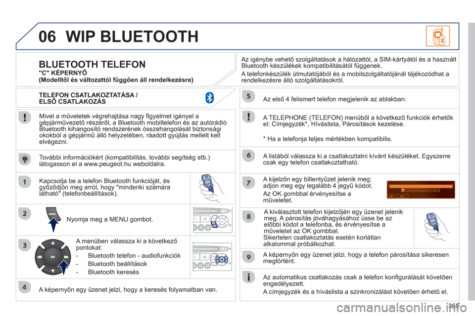 Peugeot 308 SW BL 2012.5  Kezelési útmutató (in Hungarian) 355
06WIP BLUETOOTH 
   
Mivel a műveletek végrehajtása nagy ﬁ gyelmet igényel agépjárművezető részéről, a Bluetooth mobiltelefon és az autórádió 
Bluetooth kihangosító rendszeréne