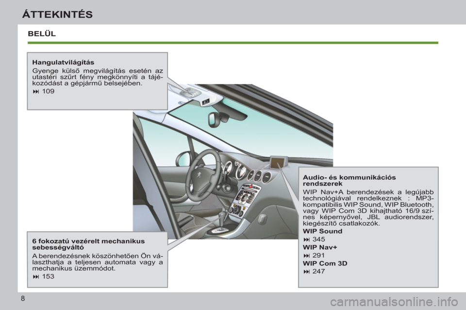 Peugeot 308 SW BL 2012.5  Kezelési útmutató (in Hungarian) 8
ÁTTEKINTÉS
  BELÜL  
 
 
Hangulatvilágítás 
  Gyenge külső megvilágítás esetén az 
utastéri szűrt fény megkönnyíti a tájé-
kozódást a gépjármű belsejében. 
   
 
� 
 109  
