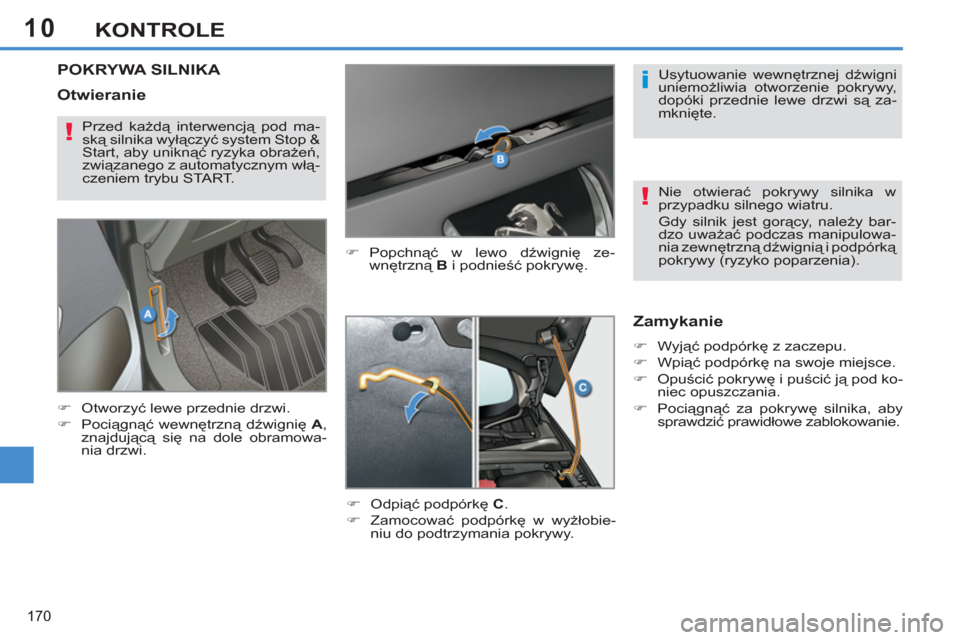 Peugeot 308 SW BL 2012.5  Instrukcja Obsługi (in Polish) 10
170
KONTROLE
POKRYWA SILNIKA 
   
�) 
 Popchnąć w lewo dźwignię ze-
wnętrzną  B 
 i podnieść pokrywę. 
   
�) 
 Odpiąć podpórkę  C 
. 
   
�) 
 Zamocować podpórkę w wyżłobie-
niu 