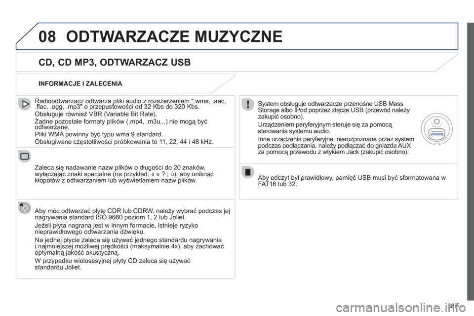 Peugeot 308 SW BL 2012.5  Instrukcja Obsługi (in Polish) 327
08ODTWARZACZE MUZYCZNE 
   
CD, CD MP3, ODTWARZACZ USB 
 
 
Radioodtwarzacz odtwarza pliki audio z rozszerzeniem ".wma, .aac,.ﬂ ac, .ogg, .mp3" o przepustowości od 32 Kbs do 320 Kbs. pp
 Obsłu