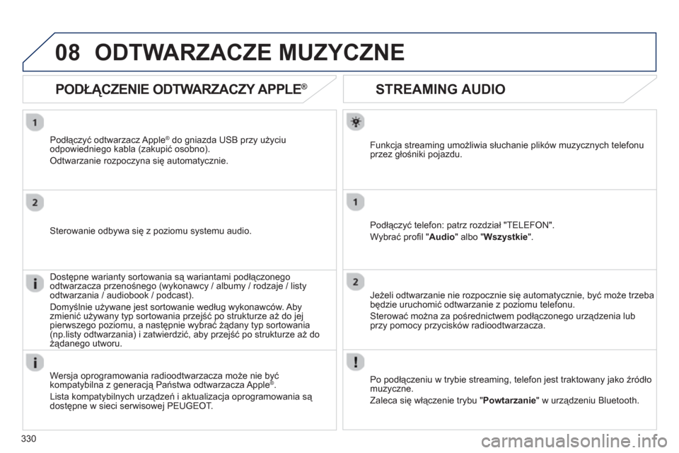 Peugeot 308 SW BL 2012.5  Instrukcja Obsługi (in Polish) 330
08
STREAMING AUDIO
Funkcja streaming umożliwia słuchanie plików muzycznych telefonu
przez głośniki pojazdu.
Podłączyć tele
fon: patrz rozdział "TELEFON".
W
ybrać proﬁ l " Audio 
" albo